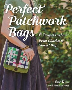 Perfect Patchwork Bags: 15 Projects to Sew - From Clutches to Market Bags - Kim, Sue