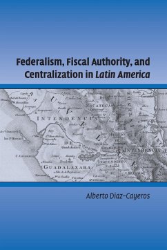 Federalism, Fiscal Authority, and Centralization in Latin America - Diaz-Cayeros, Alberto