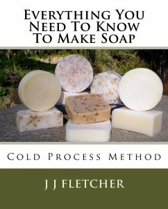 Everything You Need To Know To Make Soap: Cold Process Method - Fletcher, J. J.