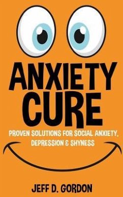 Anxiety Cure: Proven Solutions For Social Anxiety, Depression & Shyness - Gordon, Jeff D.