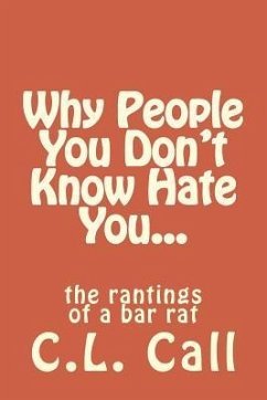 Why people you don't know hate you...: the rantings of a bar rat - Call, C. L.