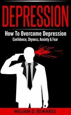 Depression: How To Overcome Depression - Confidence, Shyness, Anxiety & Fear - Edwards, William D.