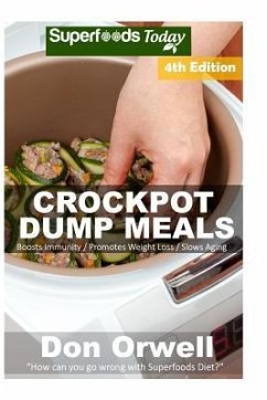 Crockpot Dump Meals: Fourth Edition - Over 90 Quick & Easy Gluten Free Low Cholesterol Whole Foods Recipes full of Antioxidants & Phytochem - Orwell, Don