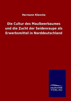 Die Cultur des Maulbeerbaumes und die Zucht der Seidenraupe als Erwerbsmittel in Norddeutschland - Klencke, Hermann