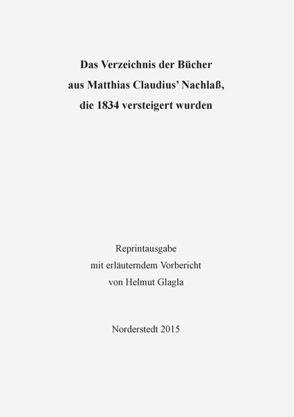 Das Verzeichnis der Bücher aus Matthias Claudius' Nachlaß, die 1834 versteigert wurden Das Verzeichnis der Bücher aus Matthias Claudius' Nachlaß, die 1834 versteigert wurden