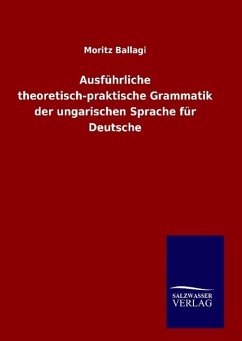 Ausführliche theoretisch-praktische Grammatik der ungarischen Sprache für Deutsche - Ballagi, Moritz