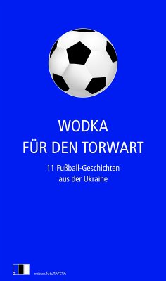 Wodka für den Torwart (eBook, ePUB) - Zhadan, Serhij; Kidruk, Maxym; Hawrosch, Olexandr; Sniadanko, Natalka; Maljartschuk, Tanja; Sabuschko, Oksana; Wynnytschuk, Jurij; Kokotjucha, Andrij; Tschech, Artem; Karpa, Irena; Uschkalow, Saschko