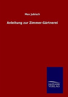 Anleitung zur Zimmer-Gärtnerei - Jubisch, Max