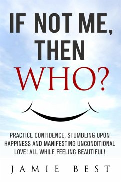 Cover If not ME, Then WHO? Practice Confidence, Stumbling Upon Happiness and Manifesting Unconditional Love! All while Feeling Beautiful! (Lose Weight Now) (eBook, ePUB)