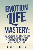 Emotion Life Mastery: Practical Guide with Step By Step Practice, Exercises, Action Plan to Master Your Mind, Will, Emotions & LIFE (eBook, ePUB)