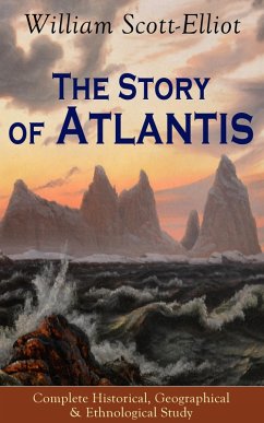 The Story of Atlantis - Complete Historical, Geographical & Ethnological Study (eBook, ePUB) - Scott-Elliot, William