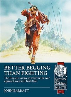 Better Begging Than Fighting: The Royalist Army in Exile in the War Against Cromwell 1656-1660 - Barratt, John