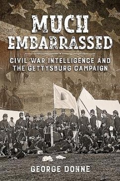 Much Embarrassed: Civil War, Intelligence and the Gettysburg Campaign - Donne, George