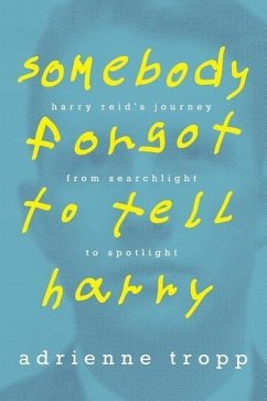 Somebody Forgot to Tell Harry: Harry Reid's Journey From Searchlight to Spotlight - Tropp, Adrienne