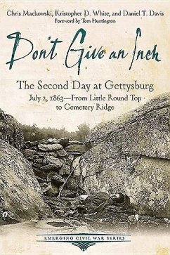 Don't Give an Inch: The Second Day at Gettysburg, July 2, 1863 - Davis, Daniel; Mackowski, Chris; White, Kristopher D.
