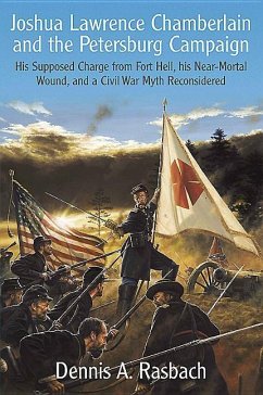 Joshua Lawrence Chamberlain and the Petersburg Campaign: His Supposed Charge from Fort Hell, His Near-Mortal Wound, and a Civil War Myth Reconsidered - Rasbach, Dennis A.
