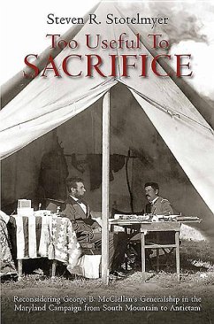 Too Useful to Sacrifice: Reconsidering George B. McClellan's Generalship in the Maryland Campaign from South Mountain to Antietam - Stotelmyer, Steven R.