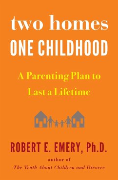 Two Homes, One Childhood: A Parenting Plan to Last a Lifetime - Emery, Robert E.