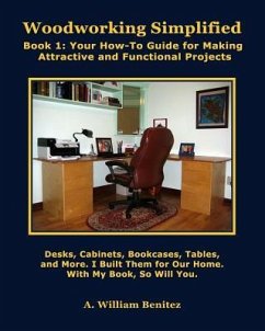 Woodworking Simplified: Book 1: Your How-To Guide For Making Beautiful and Functional Projects - Benitez, A. William