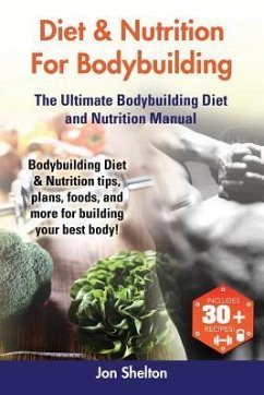 Diet & Nutrition For Bodybuilding: Bodybuilding Diet & Nutrition tips, plans, foods, and more for building your best body! The Ultimate Bodybuilding D - Shelton, Jon