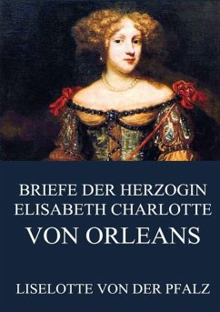 Briefe der Herzogin Elisabeth Charlotte von Orléans - Liselotte von der Pfalz