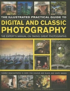 The Illustrated Practical Guide to Digital & Classic Photography: The Expert's Manual on Taking Great Photographs, Fully Illustrated with More Than 17 - Luck, Steve; Freeman, John
