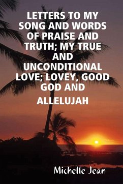 LETTERS TO MY SONG AND WORDS OF PRAISE AND TRUTH; MY TRUE AND UNCONDITIONAL LOVE; LOVEY, GOOD GOD AND ALLELUJAH - Jean, Michelle