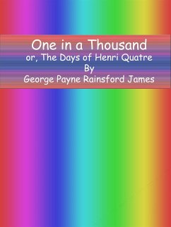 One in a Thousand or, The Days of Henri Quatre (eBook, ePUB) - Payne Rainsford James, George