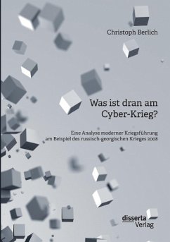 Was ist dran am Cyber-Krieg? Eine Analyse moderner Kriegsführung am Beispiel des russisch-georgischen Krieges 2008 - Berlich, Christoph