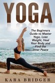 Yoga : The Beginners Guide to Master Yoga, Lose Weight, Heal Your Body and Find the Inner Peace. (Yoga for weight loss, Yoga for beginners, Yoga guide, Yoga meditation, #1) (eBook, ePUB)