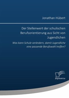 Der Stellenwert der schulischen Berufsorientierung aus Sicht von Jugendlichen: Was kann Schule verändern, damit Jugendliche eine passende Berufswahl treffen? - Hübert, Jonathan