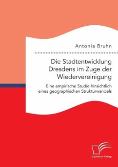 Die Stadtentwicklung Dresdens im Zuge der Wiedervereinigung: Eine empirische Studie hinsichtlich eines geographischen Strukturwandels - Bruhn, Antonia