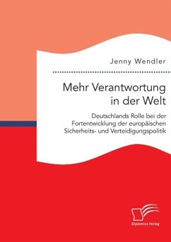 Mehr Verantwortung in der Welt: Deutschlands Rolle bei der Fortentwicklung der europäischen Sicherheits- und Verteidigungspolitik - Wendler, Jenny
