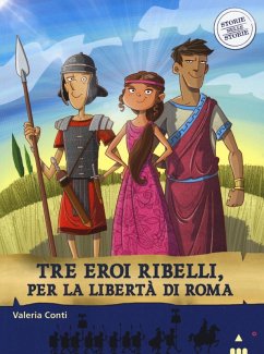 Tre eroi ribelli, per la libertà di Roma. Storie nelle storie - Conti, Valeria; Fiorin, Fabiano