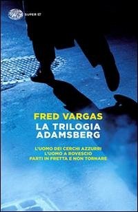 La trilogia Adamsberg: L'uomo dei cerchi azzurri-L'uomo a rovescio-Parti in fretta e non tornare - Vargas, Fred