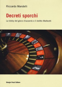 Decreti sporchi. La lobby del gioco d'azzardo e il delitto Matteotti - Mandelli, Riccardo