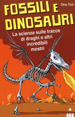Fossili e dinosauri. La scienza sulle tracce di draghi e altri incredibili mostri - Ticli, Dino