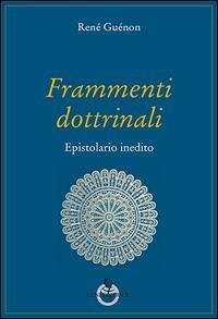 Frammenti dottrinali. Epistolario inedito - Guénon, René