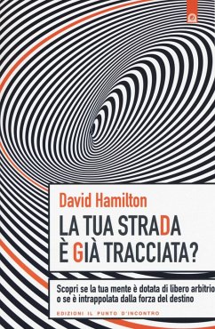 La tua strada è già tracciata? Scopri se la tua mente è dotata di libero arbitrio o se è intrappolata dalla forza del destino - Hamilton, David R.