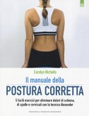 Il manuale della postura corretta. 5 facili esercizi per eliminare dolori di schiena, di spalle e cervicali con la tecnica Alexander