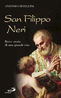 San Filippo Neri. Breve storia di una grande vita - Cistellini, Antonio San Filippo Neri. Breve storia di una grande vita - Cistellini, Antonio