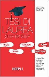 Tesi di laurea step by step. La guida per progettare, scrivere e argomentare prove finali e scritti professionali senza stress - Bustreo, Massimo