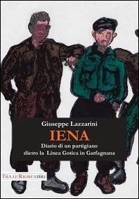 Iena. Diario di un partigiano dietro la Linea Gotica in Garfagnana (1944-1945) - Lazzarini, Giuseppe