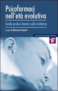 Psicofarmaci nell'età evolutiva. Guida pratica basata sulle evidenze - Bonati, Maurizio