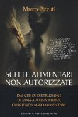 Scelte alimentari non autorizzate. Dai cibi di distruzione di massa a una nuova coscienza agroalimentare Scelte alimentari non autorizzate. Dai cibi di distruzione di massa a una nuova coscienza agroalimentare