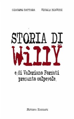 Storia di Willy e di Valeriano Forzati presunto colpevole - Battara, Giacomo; Bianchi, Nicola