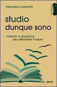 Studio dunque sono. Metodo e disciplina per affrontare il futuro - Muzzarelli, Francesco