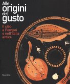 Alle origini del gusto. Il cibo a Pompei e nell'Italia antica. Catalogo della mostra (Asti, 7 marzo-5 luglio 2015) Alle origini del gusto. Il cibo a Pompei e nell'Italia antica. Catalogo della mostra (Asti, 7 marzo-5 luglio 2015)