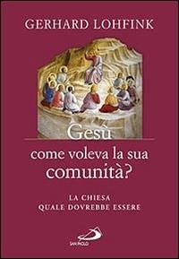 Gesù come voleva la sua comunità? La Chiesa quale dovrebbe essere - Lohfink, Gerhard