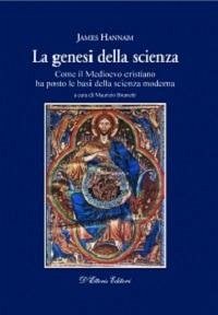 La genesi della scienza. Come il Medioevo cristiano ha posto le basi della scienza moderna - Hannam, James